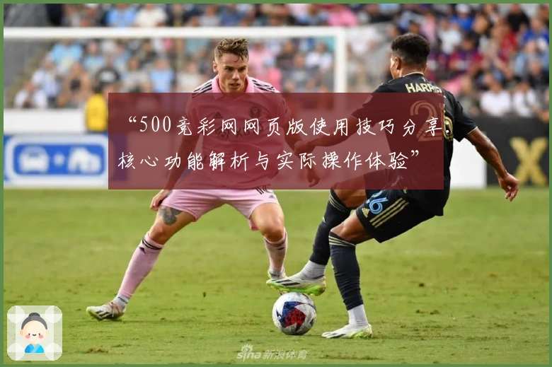 “500竞彩网网页版使用技巧分享：核心功能解析与实际操作体验”