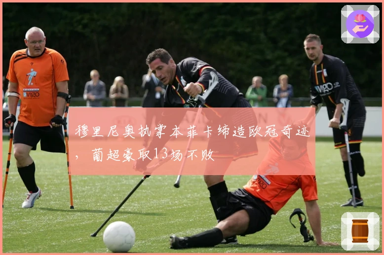 穆里尼奥执掌本菲卡缔造欧冠奇迹，葡超豪取13场不败