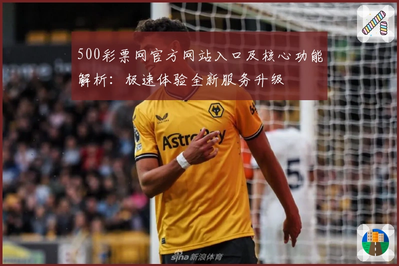 500彩票网官方网站入口及核心功能解析：极速体验全新服务升级