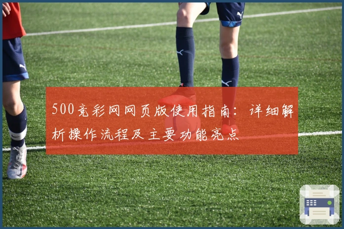 500竞彩网网页版使用指南：详细解析操作流程及主要功能亮点
