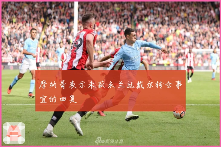 摩纳哥表示未获米兰就戴尔转会事宜的回复