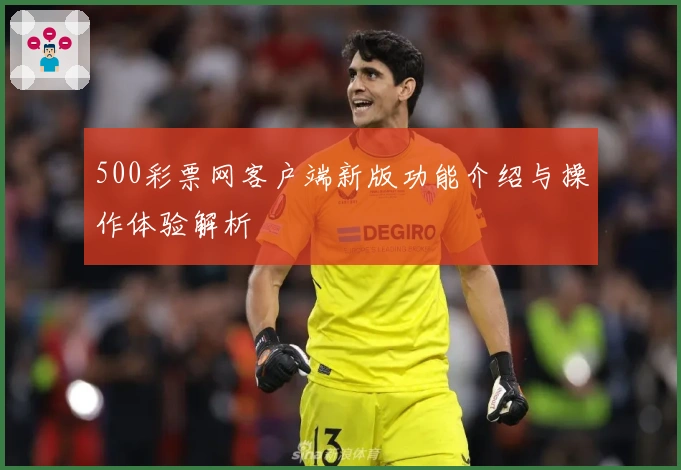 500彩票网客户端新版功能介绍与操作体验解析
