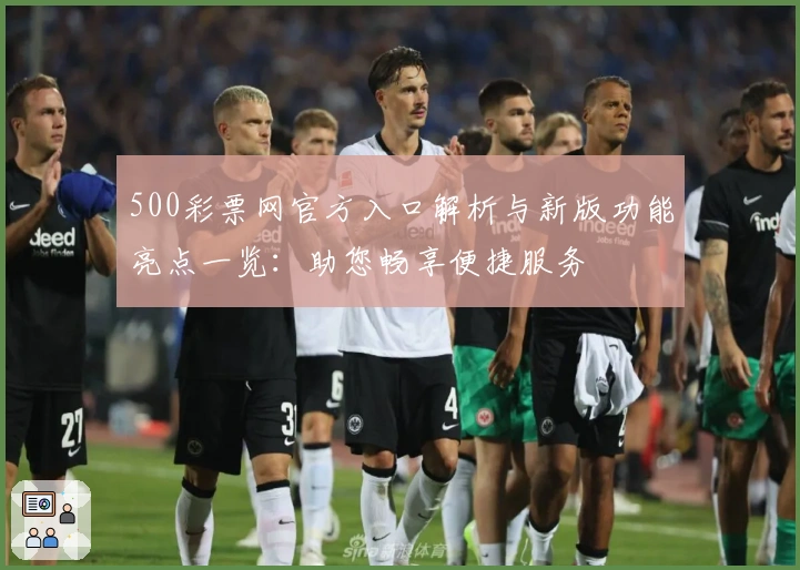 500彩票网官方入口解析与新版功能亮点一览：助您畅享便捷服务
