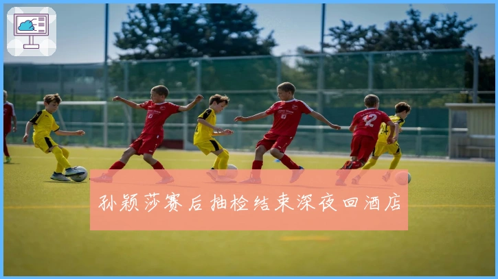 孙颖莎赛后抽检结束深夜回酒店