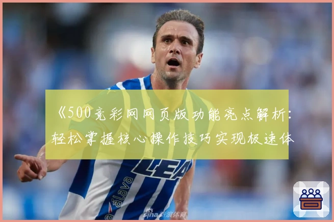 《500竞彩网网页版功能亮点解析：轻松掌握核心操作技巧实现极速体验》