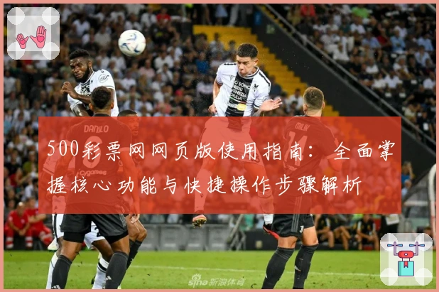 500彩票网网页版使用指南：全面掌握核心功能与快捷操作步骤解析