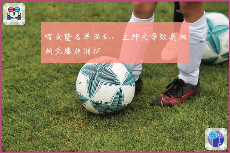 喀麦隆名单混乱，主帅之争致奥纳纳无缘非洲杯