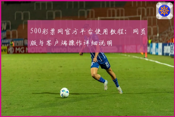 500彩票网官方平台使用教程：网页版与客户端操作详细说明