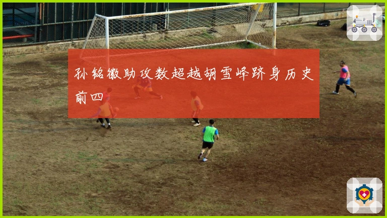 孙铭徽助攻数超越胡雪峰跻身历史前四