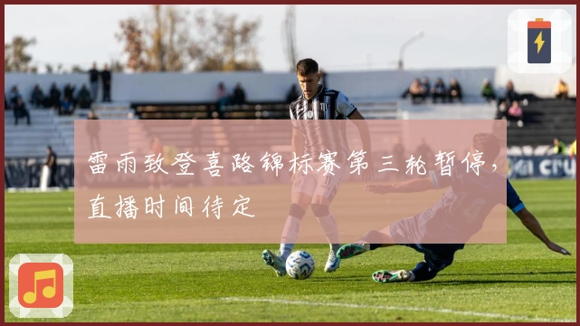 雷雨致登喜路锦标赛第三轮暂停，直播时间待定