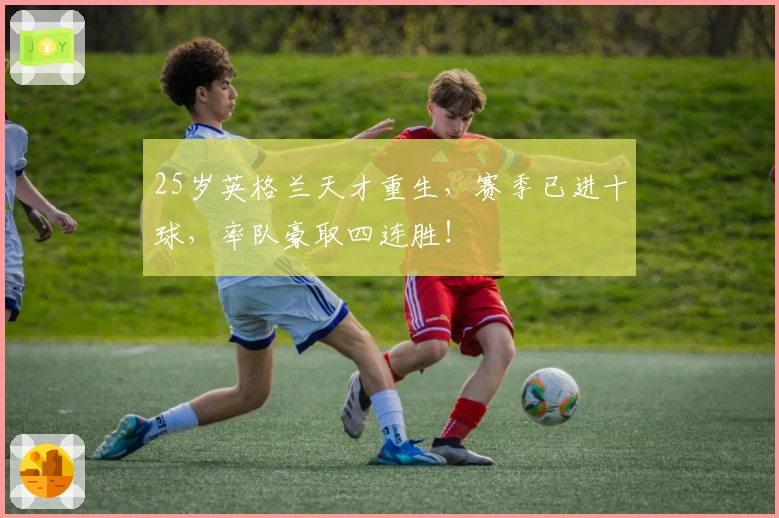 25岁英格兰天才重生，赛季已进十球，率队豪取四连胜！
