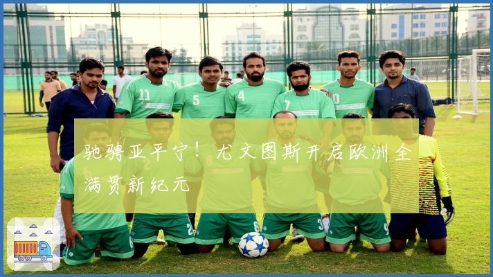 驰骋亚平宁！尤文图斯开启欧洲全满贯新纪元