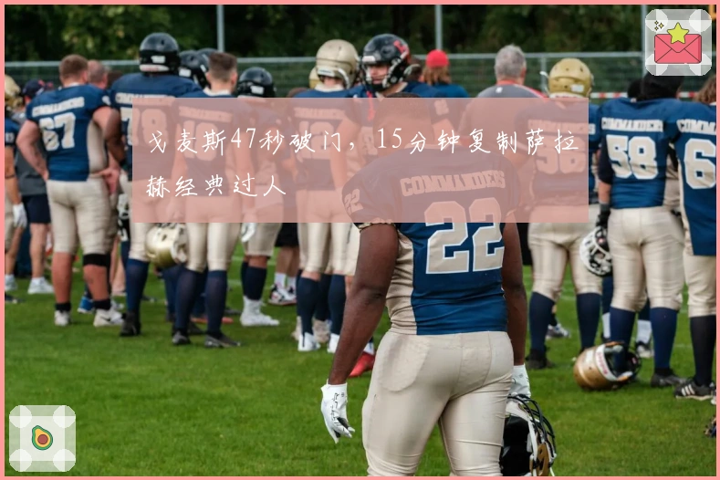 戈麦斯47秒破门，15分钟复制萨拉赫经典过人