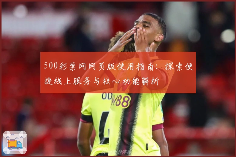 500彩票网网页版使用指南：探索便捷线上服务与核心功能解析
