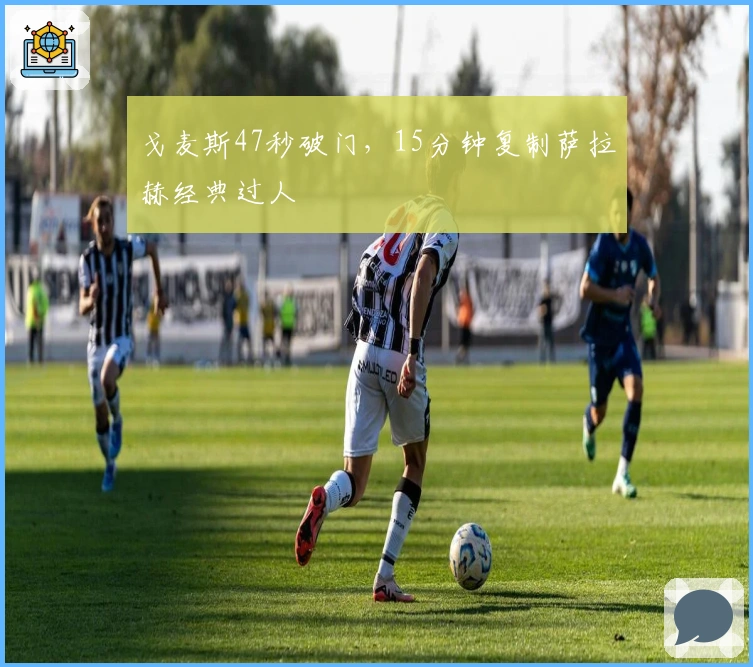 戈麦斯47秒破门，15分钟复制萨拉赫经典过人