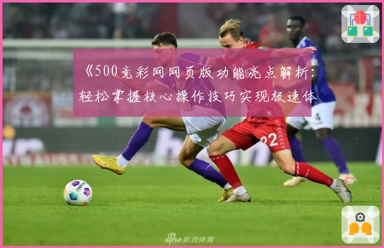 《500竞彩网网页版功能亮点解析：轻松掌握核心操作技巧实现极速体验》