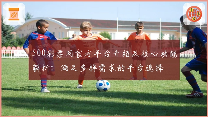 500彩票网官方平台介绍及核心功能解析：满足多样需求的平台选择