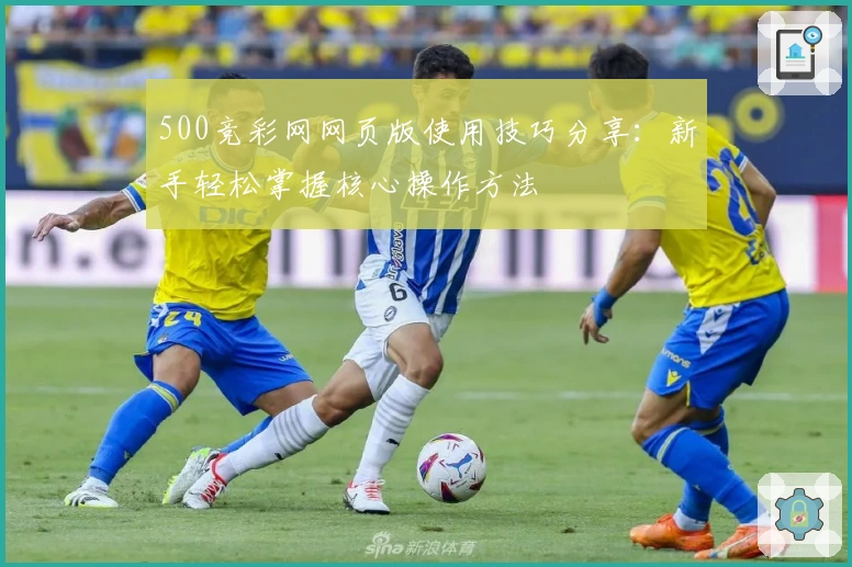 500竞彩网网页版使用技巧分享：新手轻松掌握核心操作方法
