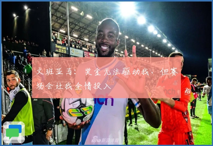 文班亚马：奖金无法驱动我，但赛场会让我全情投入