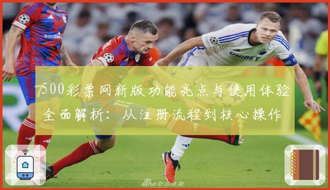 500彩票网新版功能亮点与使用体验全面解析：从注册流程到核心操作全覆盖