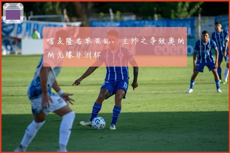 喀麦隆名单混乱，主帅之争致奥纳纳无缘非洲杯