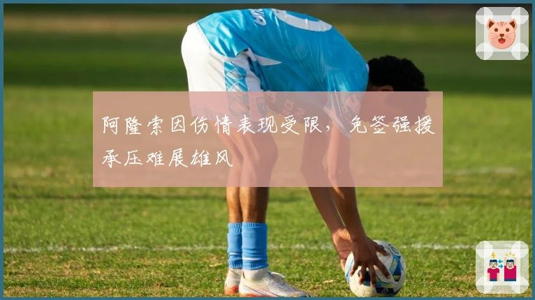 阿隆索因伤情表现受限，免签强援承压难展雄风
