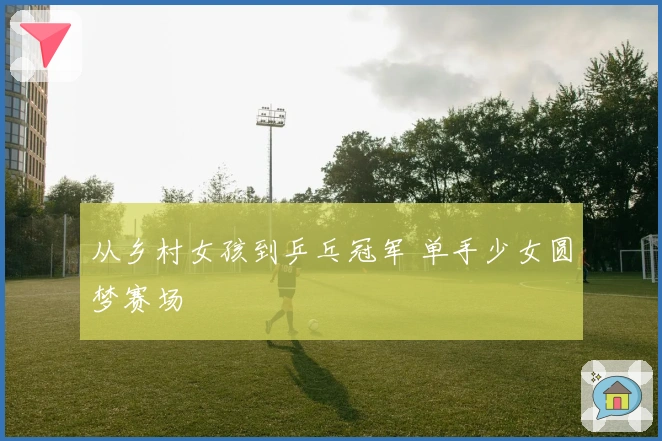 从乡村女孩到乒乓冠军 单手少女圆梦赛场