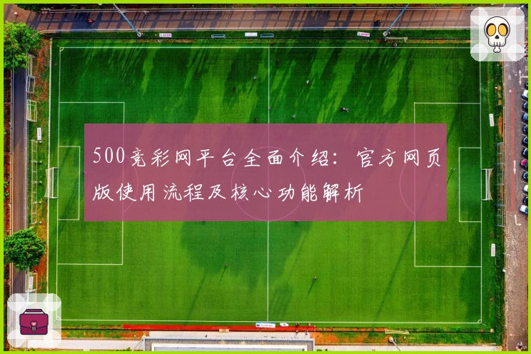 500竞彩网平台全面介绍：官方网页版使用流程及核心功能解析