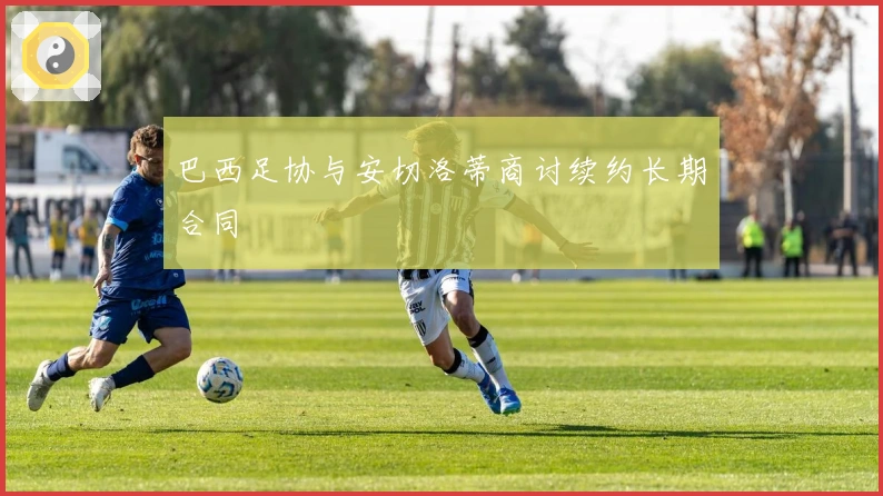 巴西足协与安切洛蒂商讨续约长期合同